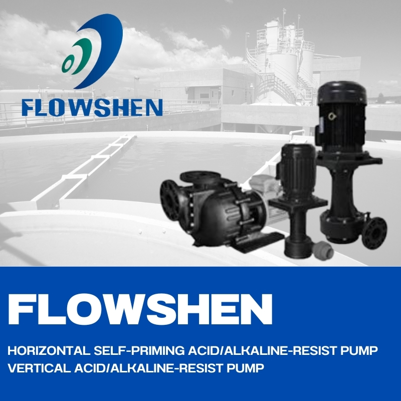 FLOWSHEN HORIZONTAL SELF-PRIMING ACID/ALKALINE-RESIST PUMP VERTICAL ACID/ALKALINE-RESIST PUMP